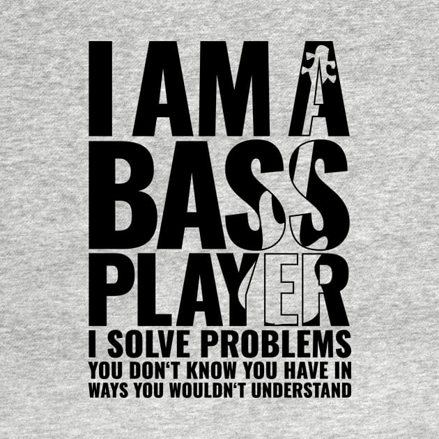 I AM A BASS PLAYER I SOLVE PROBLEMS YOU DON’T KNOW YOU HAVE IN WAYS YOU WOULDN’T UNDERSTAND for best bassist bass player by jodotodesign